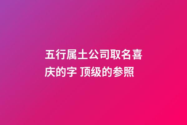 五行属土公司取名喜庆的字 顶级的参照-第1张-公司起名-玄机派